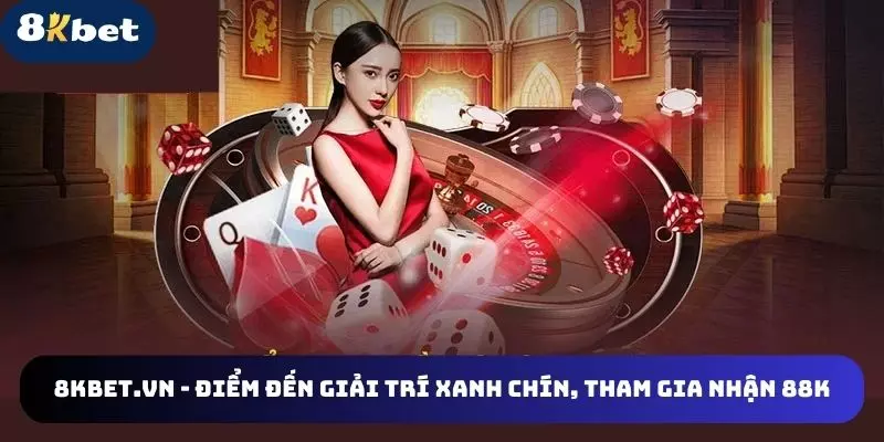 8KBET.VN – Điểm Đến Giải Trí Xanh Chín, Tham Gia Nhận 88K